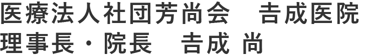 医療法人社団芳尚会 吉成医院　理事長・院長　吉成 尚